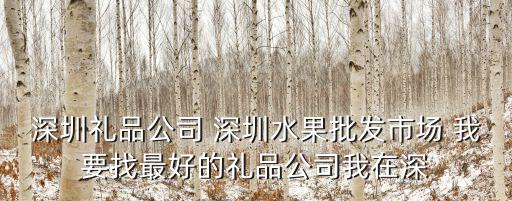 深圳禮品公司 深圳水果批發市場 我要找最好的禮品公司我在深