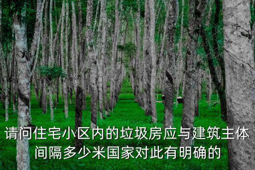廣州市小區垃圾房標準，請問住宅小區內的垃圾房應與建筑主體間隔多少米國家對此有明確的