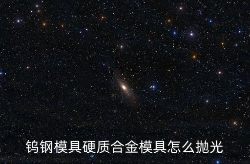 鎢鋼模具硬質合金模具怎么拋光