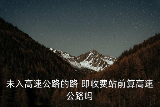 未入高速公路的路 即收費站前算高速公路嗎