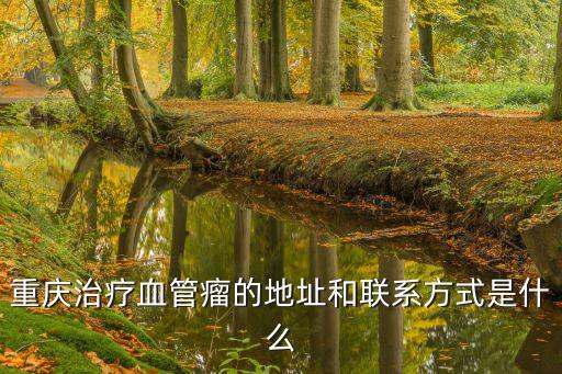 重慶治療血管瘤的地址和聯系方式是什么