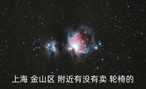 上海 金山區(qū) 附近有沒有賣 輪椅的
