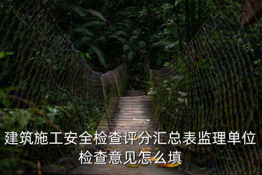 建筑施工安全檢查評分匯總表監理單位檢查意見怎么填
