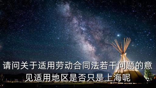 請問關(guān)于適用勞動合同法若干問題的意見適用地區(qū)是否只是上海呢