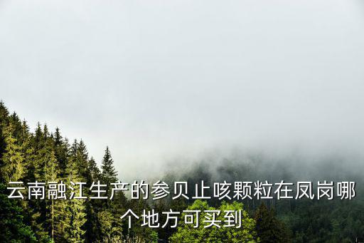 云南融江生產的參貝止咳顆粒在鳳崗哪個地方可買到