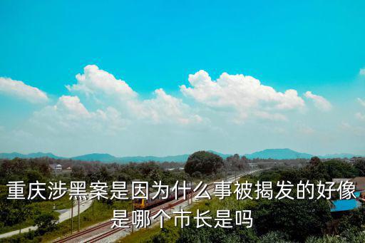 重慶涉黑案是因?yàn)槭裁词卤唤野l(fā)的好像是哪個(gè)市長(zhǎng)是嗎
