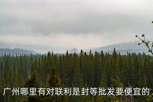 廣州哪里有對聯利是封等批發要便宜的