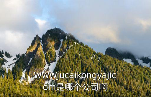 WWWjucaikongyajicom是哪個(gè)公司啊