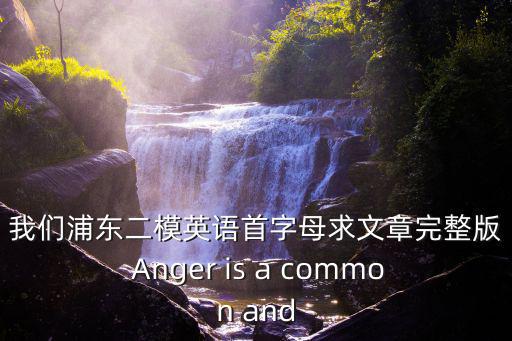 我們浦東二模英語首字母求文章完整版 Anger is a common and