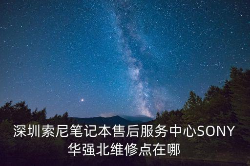 深圳索尼筆記本售后服務(wù)中心SONY華強(qiáng)北維修點(diǎn)在哪