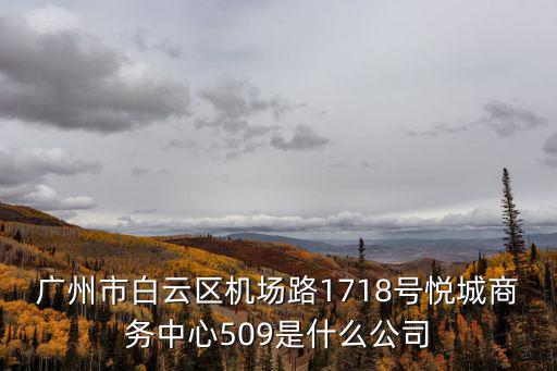 廣州市白云區機場路1718號悅城商務中心509是什么公司