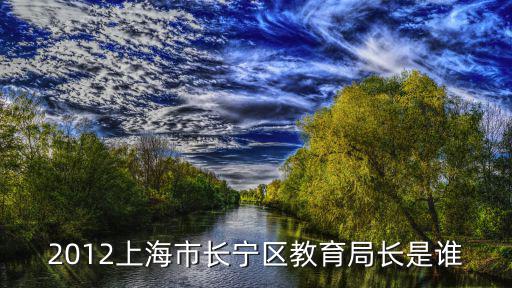2012上海市長寧區(qū)教育局長是誰