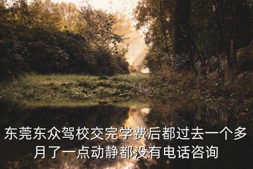 東莞東眾駕校交完學(xué)費(fèi)后都過去一個(gè)多月了一點(diǎn)動(dòng)靜都沒有電話咨詢
