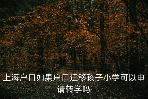 上海戶口如果戶口遷移孩子小學可以申請轉學嗎