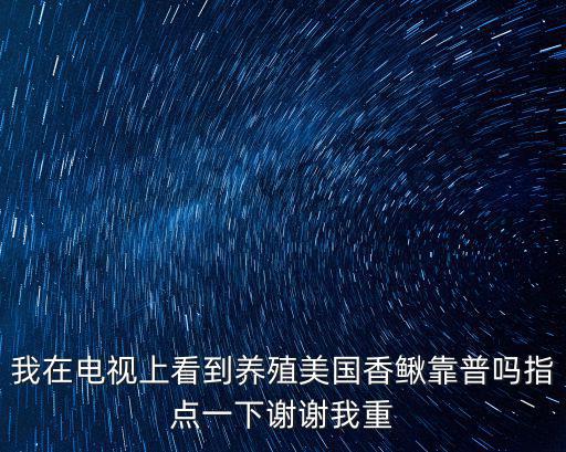 我在電視上看到養殖美國香鰍靠普嗎指點一下謝謝我重