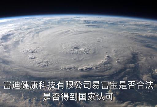 富迪健康科技有限公司易富寶是否合法是否得到國家認可
