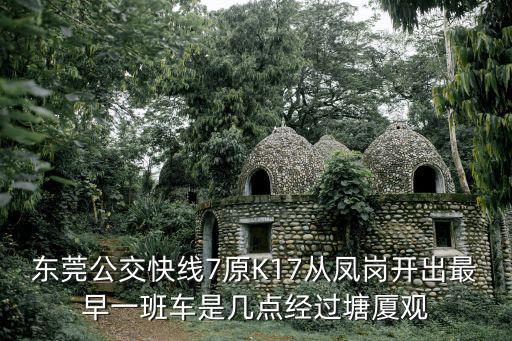 東莞公交快線7原K17從鳳崗開出最早一班車是幾點經過塘廈觀