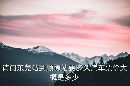 請問東莞站到順德站要多久汽車票價大概是多少