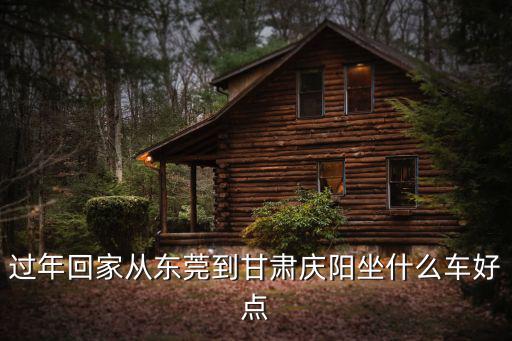 過(guò)年回家從東莞到甘肅慶陽(yáng)坐什么車好點(diǎn)
