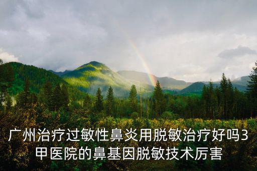 廣州治療過敏性鼻炎用脫敏治療好嗎3甲醫(yī)院的鼻基因脫敏技術厲害