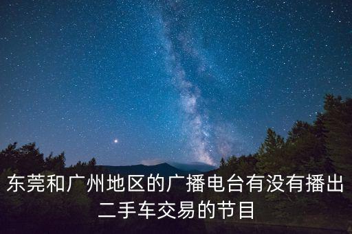 東莞和廣州地區(qū)的廣播電臺(tái)有沒有播出二手車交易的節(jié)目