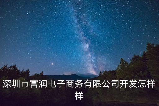 深圳市富潤電子商務有限公司開發怎樣樣