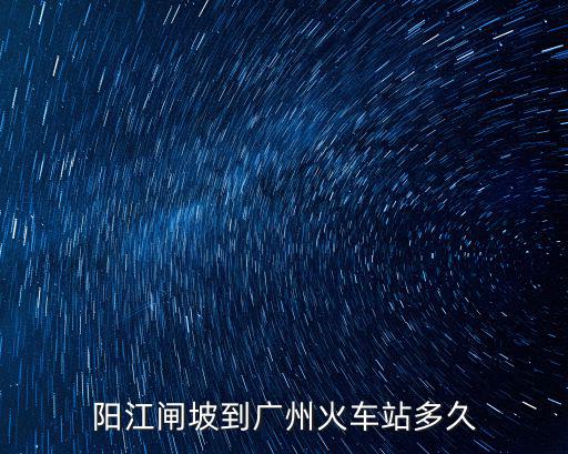 陽江閘坡到廣州火車站多久