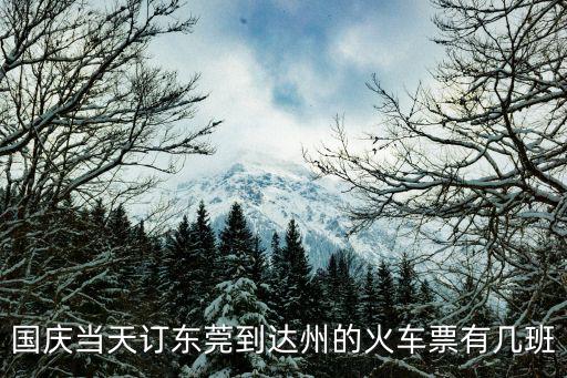 國慶當(dāng)天訂東莞到達(dá)州的火車票有幾班