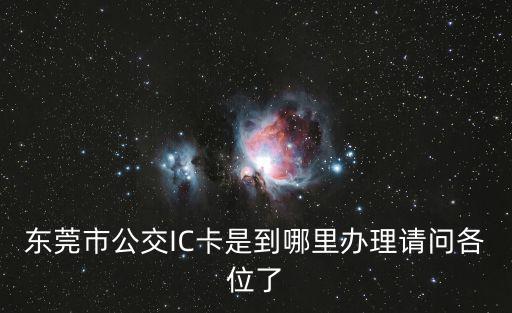 東莞市公交IC卡是到哪里辦理請問各位了