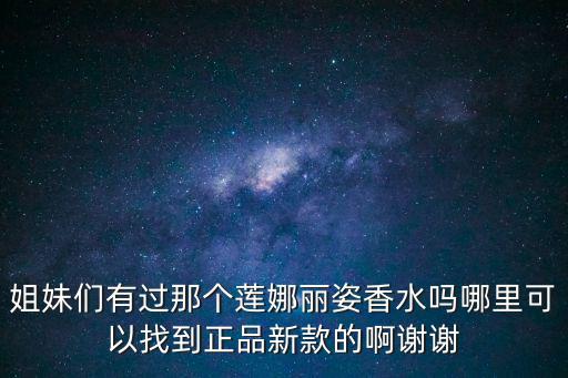 姐妹們有過那個(gè)蓮娜麗姿香水嗎哪里可以找到正品新款的啊謝謝