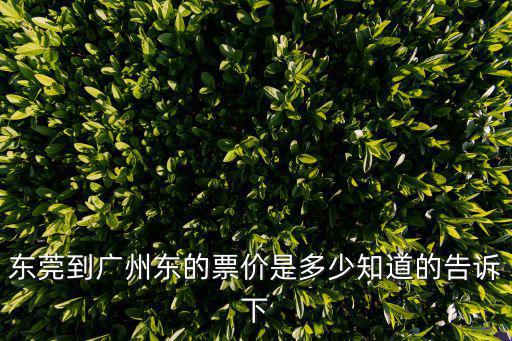 東莞到廣州東的票價是多少知道的告訴下