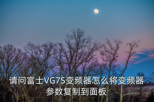 廣州日立醫療，請問富士VG7S變頻器怎么將變頻器參數復制到面板