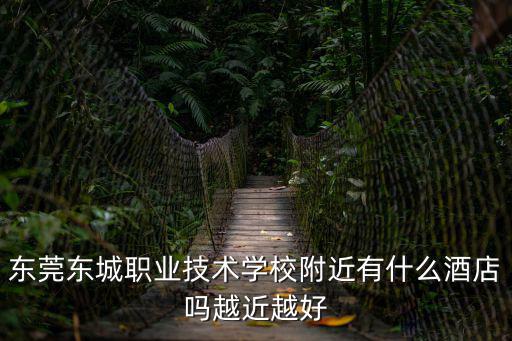 東莞東城職業技術學校附近有什么酒店嗎越近越好