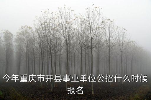 今年重慶市開(kāi)縣事業(yè)單位公招什么時(shí)候報(bào)名