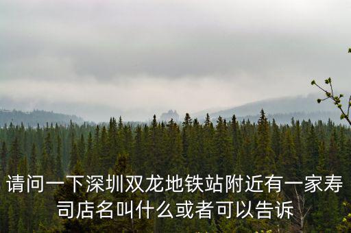 請問一下深圳雙龍地鐵站附近有一家壽司店名叫什么或者可以告訴
