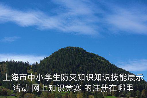 上海市防震減災 十三五 規劃，上海市中小學生防災知識知識技能展示活動 網上知識競賽 的注冊在哪里