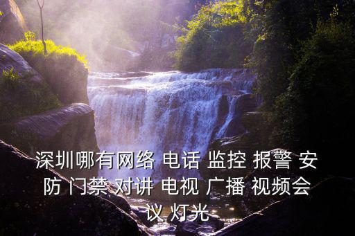 深圳哪有網絡 電話 監控 報警 安防 門禁 對講 電視 廣播 視頻會議 燈光