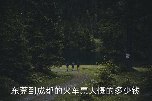 東莞到成都的火車票大慨的多少錢