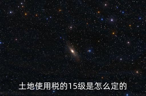土地使用稅的15級(jí)是怎么定的