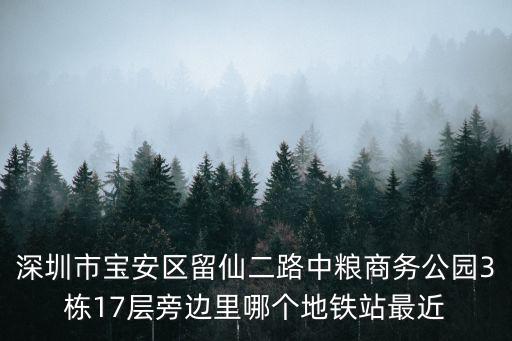 深圳市寶安區(qū)留仙二路中糧商務(wù)公園3棟17層旁邊里哪個(gè)地鐵站最近