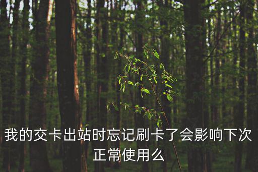 我的交卡出站時忘記刷卡了會影響下次正常使用么