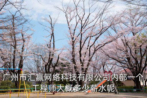 廣州市匯贏網(wǎng)絡(luò)科技有限公司內(nèi)部一個工程師大概多少薪水呢