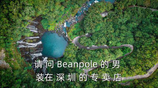 請(qǐng) 問(wèn) Beanpole 的 男 裝在 深 圳 的 專(zhuān) 賣(mài) 店