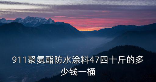 911聚氨酯防水涂料47四十斤的多少錢一桶