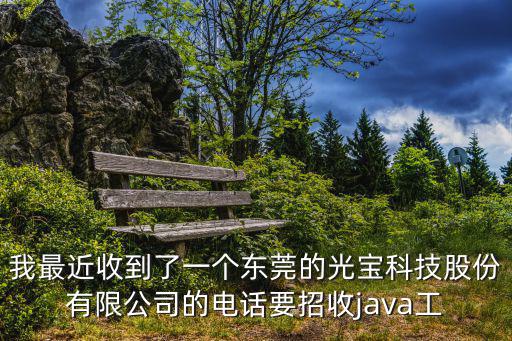 我最近收到了一個(gè)東莞的光寶科技股份有限公司的電話(huà)要招收java工