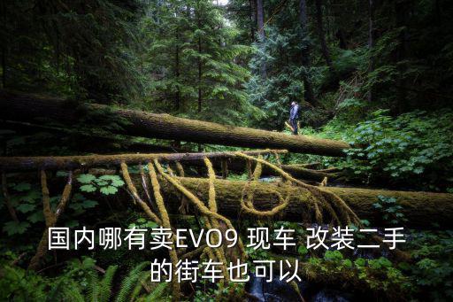 國內(nèi)哪有賣EVO9 現(xiàn)車 改裝二手的街車也可以