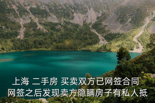 上海市產權交易管理條例，上海 二手房 買賣雙方已網簽合同 網簽之后發現賣方隱瞞房子有私人抵