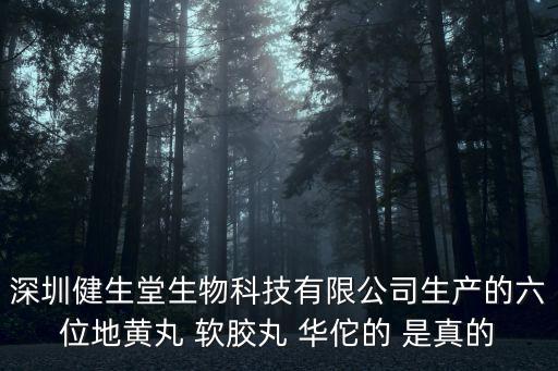 深圳健生堂生物科技有限公司生產的六位地黃丸 軟膠丸 華佗的 是真的