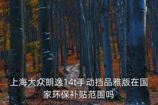 上海大眾朗逸14t手動擋品雅版在國家環保補貼范圍嗎