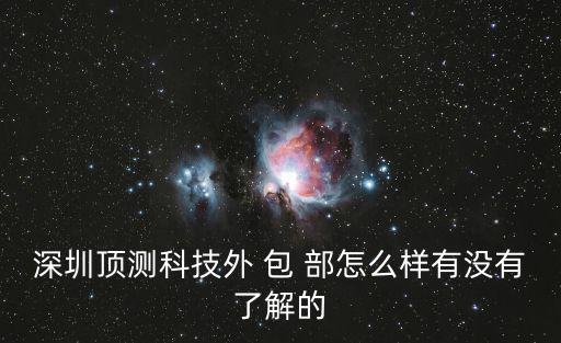深圳頂測(cè)科技外 包 部怎么樣有沒有了解的